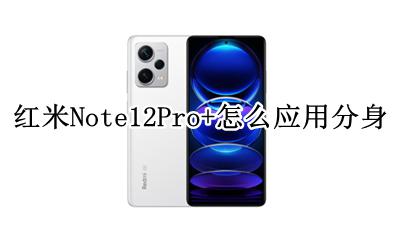 红米note12如何应用分身 红米Note12Pro+怎么应用分身