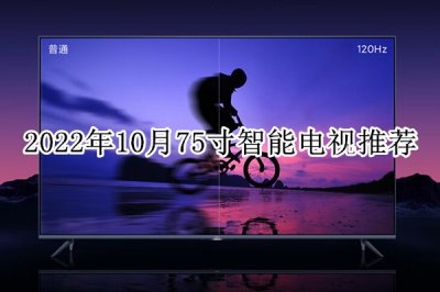 2022年10月75寸智能电视推荐 目前口碑最好的75寸电视机