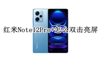 红米note12pro有双击亮屏吗 红米Note12Pro+怎么双击亮屏