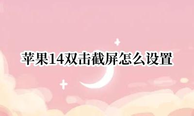 苹果14双击截屏怎么设置 苹果14怎么设置双击截屏