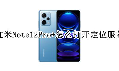 红米note12pro怎么打开定位 红米Note12Pro+怎么打开定位服务
