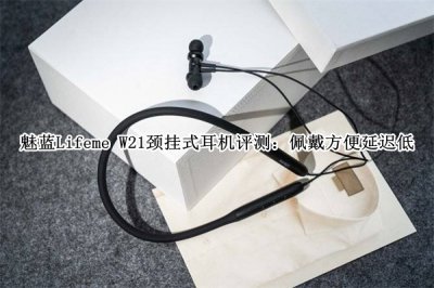 魅蓝Lifeme W21颈挂式耳机评测 魅蓝Lifeme W21颈挂式耳机怎么样