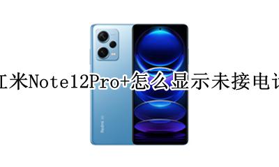 红米Note12Pro+怎么显示未接电话 如何显示未接电话