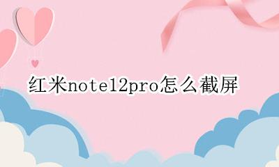 红米note12pro怎么截屏 红米note12pro快速截屏