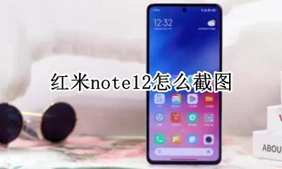 红米note12 截图 红米note12怎么截图