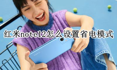 红米note12怎么设置省电模式 红米note12如何设置省电模式