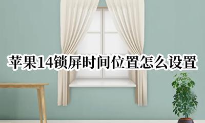 苹果14锁屏时间位置怎么设置 苹果14怎么设置锁屏时间位置