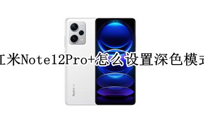 红米Note12Pro+怎么设置深色模式 如何设置深色模式