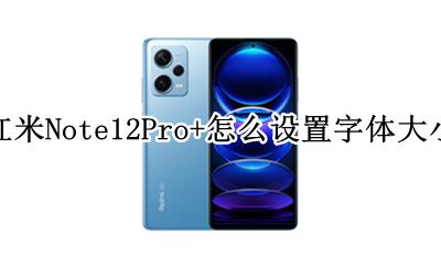 红米note12pro字体大小设置 红米Note12Pro+怎么设置字体大小
