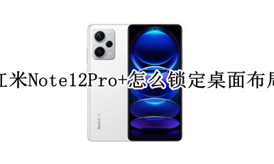 小米12桌面设置 红米Note12Pro+怎么锁定桌面布局