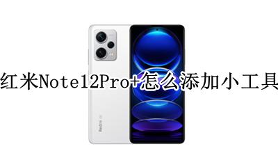 红米note12pro如何添加工具 红米Note12Pro+怎么添加小工具