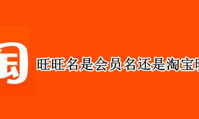 旺旺名是会员名还是淘宝昵称 旺旺昵称是会员名还是淘宝昵称