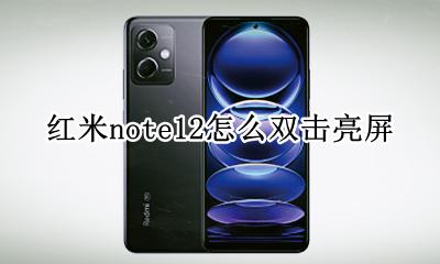 红米note12怎么双击亮屏 红米note12双击亮屏教程