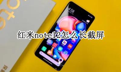 红米note12怎么长截屏 红米note 12怎么截屏