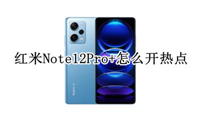 红米Note12Pro+怎么开热点 红米note12pro热点怎么打开