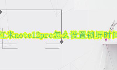红米note12pro怎么设置锁屏时间 在哪更换锁屏时间