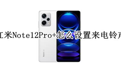 miui12设置来电铃声 红米Note12Pro+怎么设置来电铃声