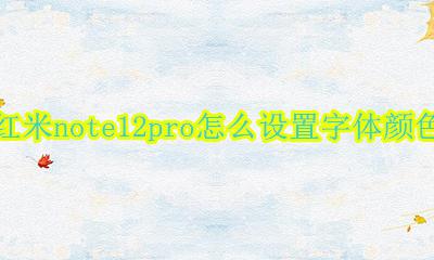 红米note12pro颜色 红米note12pro怎么设置字体颜色
