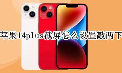 苹果14怎么敲两下截屏 苹果14plus截屏怎么设置敲两下