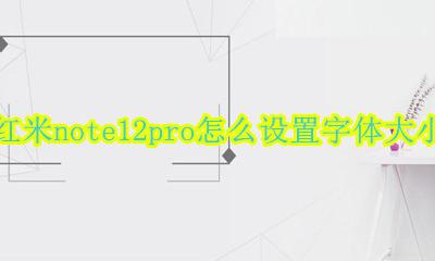红米note12pro怎么调字体大小 红米note12pro怎么设置字体大小