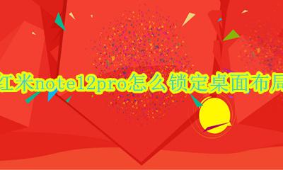 小米12pro桌面布局 红米note12pro怎么锁定桌面布局
