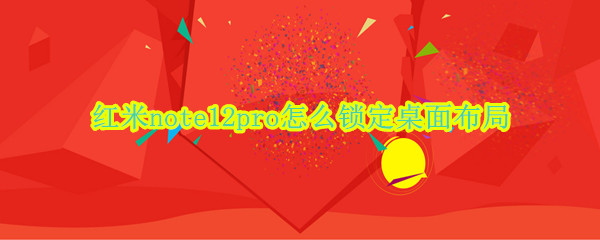 红米note12pro怎么锁定桌面布局