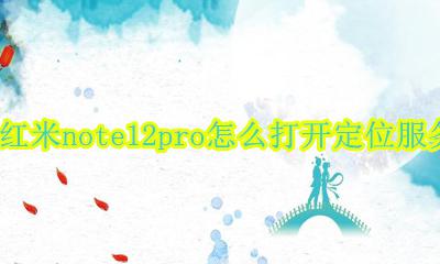 红米note12pro定位在哪里开 红米note12pro怎么打开定位服务