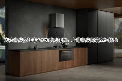 方太集成烹饪中心X20系列评测 方太集成烹饪中心X20系列怎么样