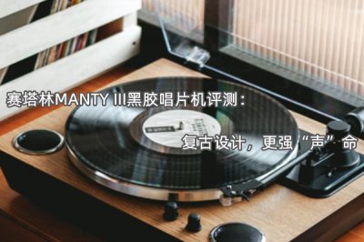 赛塔林MANTY III黑胶唱片机评测 怎么样