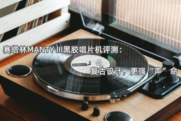 赛塔林MANTY III黑胶唱片机评测