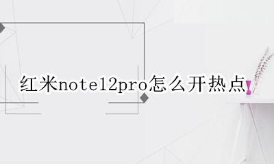 红米12pro怎么开热点 红米note12pro怎么开热点