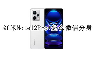 红米note12微信怎么分身 红米Note12Pro+怎么微信分身