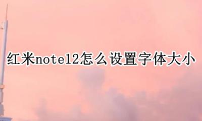 红米note12设置字体大小 红米note12怎么设置字体大小