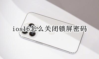 ios16关闭锁屏密码 ios16怎么关闭锁屏密码