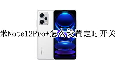 红米Note12Pro+怎么设置定时开关机 如何设置定时开关机