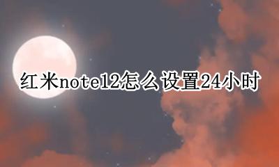 红米note12怎么设置24小时 红米note12如何设置24小时