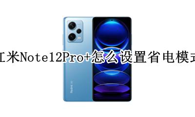红米Note12Pro+怎么设置省电模式 如何设置省电模式