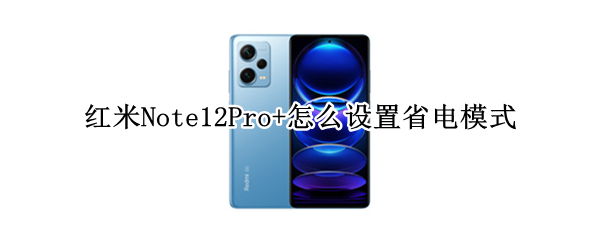 红米Note12Pro+怎么设置省电模式