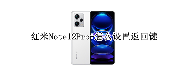 红米Note12Pro+怎么设置返回键