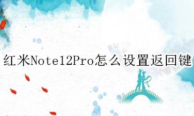 红米note12pro的返回键 红米Note12Pro怎么设置返回键