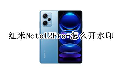 红米note12pro水印符号 红米Note12Pro+怎么开水印