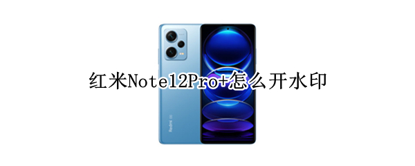 红米Note12Pro+怎么开水印