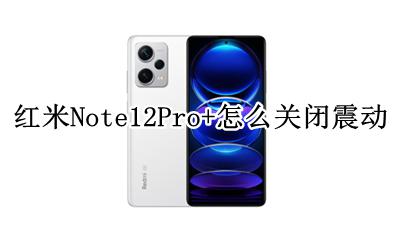 红米note12pro怎么设置震动 红米Note12Pro+怎么关闭震动