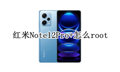 红米Note12Pro+怎么root 红米note12 note12pro