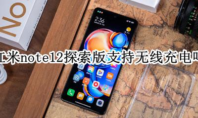 红米note12带无线充电吗 红米note12探索版支持无线充电吗