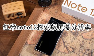 红米note12的屏幕分辨率 红米note12探索版屏幕分辨率