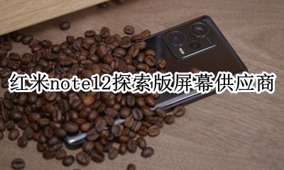 红米note12探索版屏幕供应商 红米note12pro屏幕供应商查询