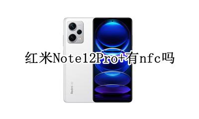 红米note12有NFC吗 红米Note12Pro+有nfc吗
