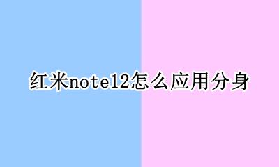 红米note12怎么应用分身 红米note12pro怎么应用分身