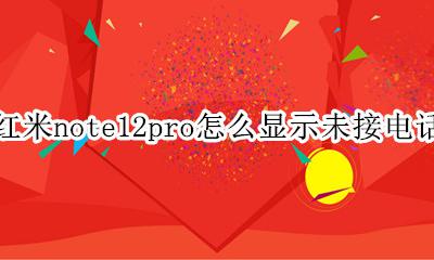 红米note12pro怎么显示未接电话 如何显示未接电话